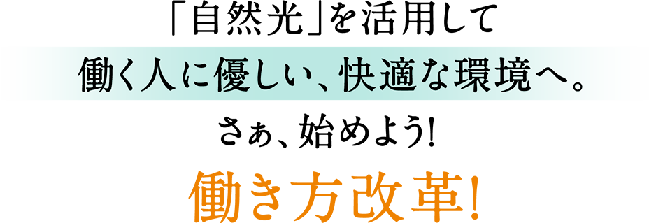 「自然光」を活用して働く人に優しい、快適な環境へ。さぁ、始めよう! 働き方改革!