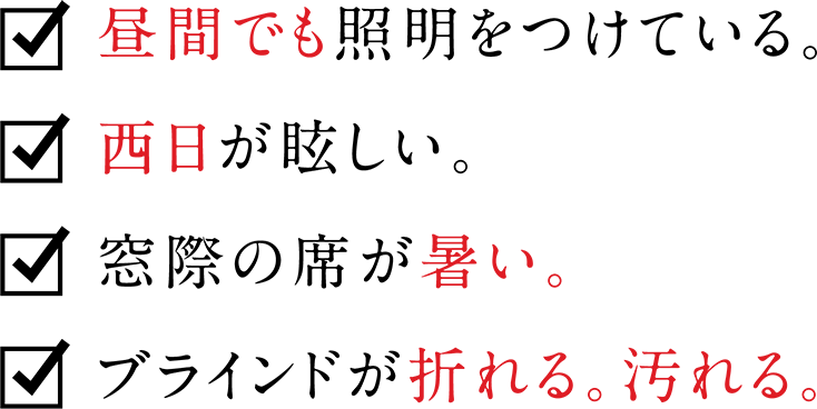 昼間でも照明をつけている。西日が眩しい。窓際の席が暑い。ブラインドが折れる。汚れる。